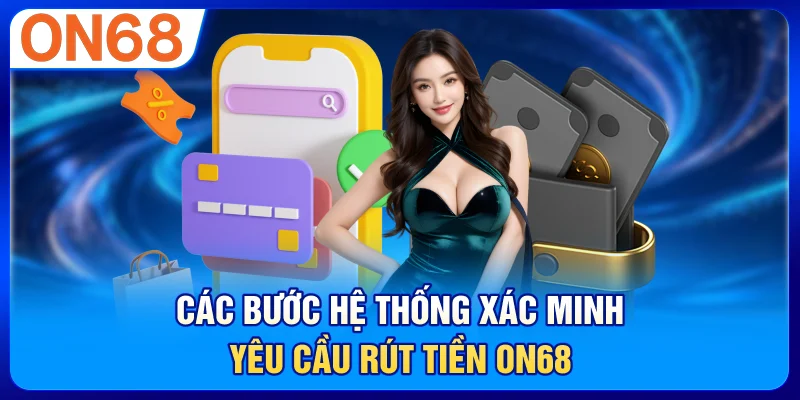 Các bước hệ thống xác minh yêu cầu rút tiền on68