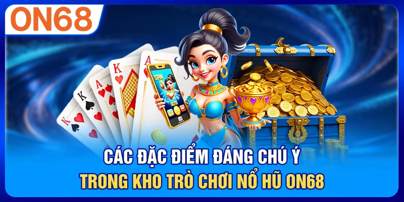 Các đặc điểm đáng chú ý trong kho trò chơi nổ hũ ON68