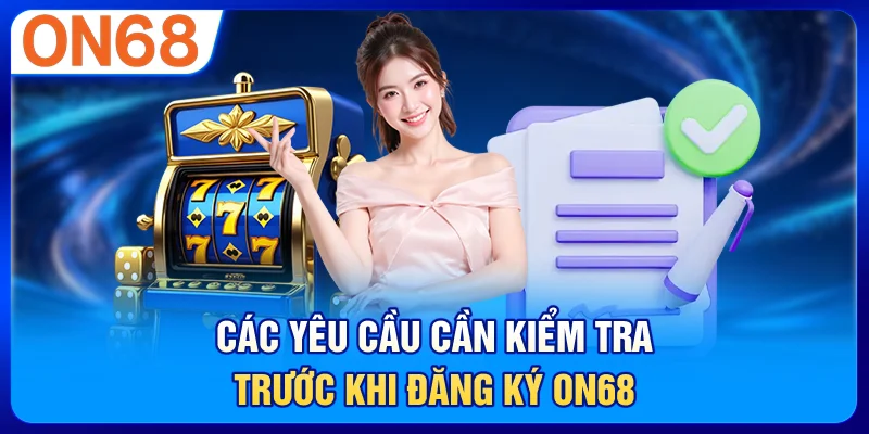 Các yêu cầu cần kiểm tra trước khi đăng ký ON68