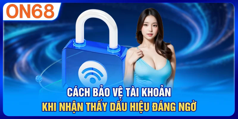 Cách bảo vệ tài khoản khi nhận thấy dấu hiệu đáng ngờ
