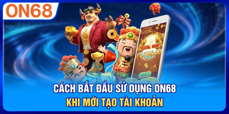 Cách bắt đầu sử dụng ON68 khi mới tạo tài khoản