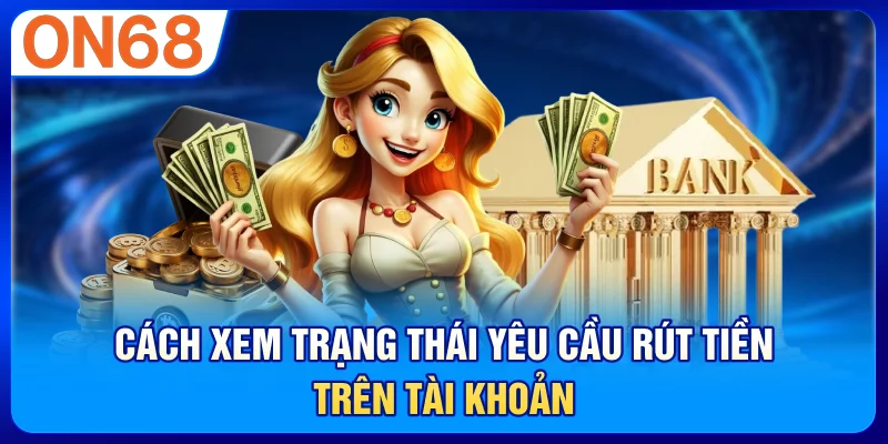 Cách xem trạng thái yêu cầu rút tiền trên tài khoản