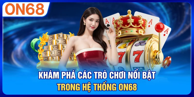 Khám phá các trò chơi nổi bật trong hệ thống ON68