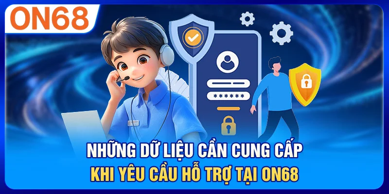 Những dữ liệu cần cung cấp khi yêu cầu hỗ trợ tại ON68