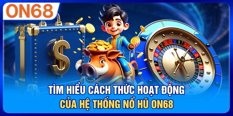 Tìm hiểu cách thức hoạt động của hệ thống nổ hũ ON68